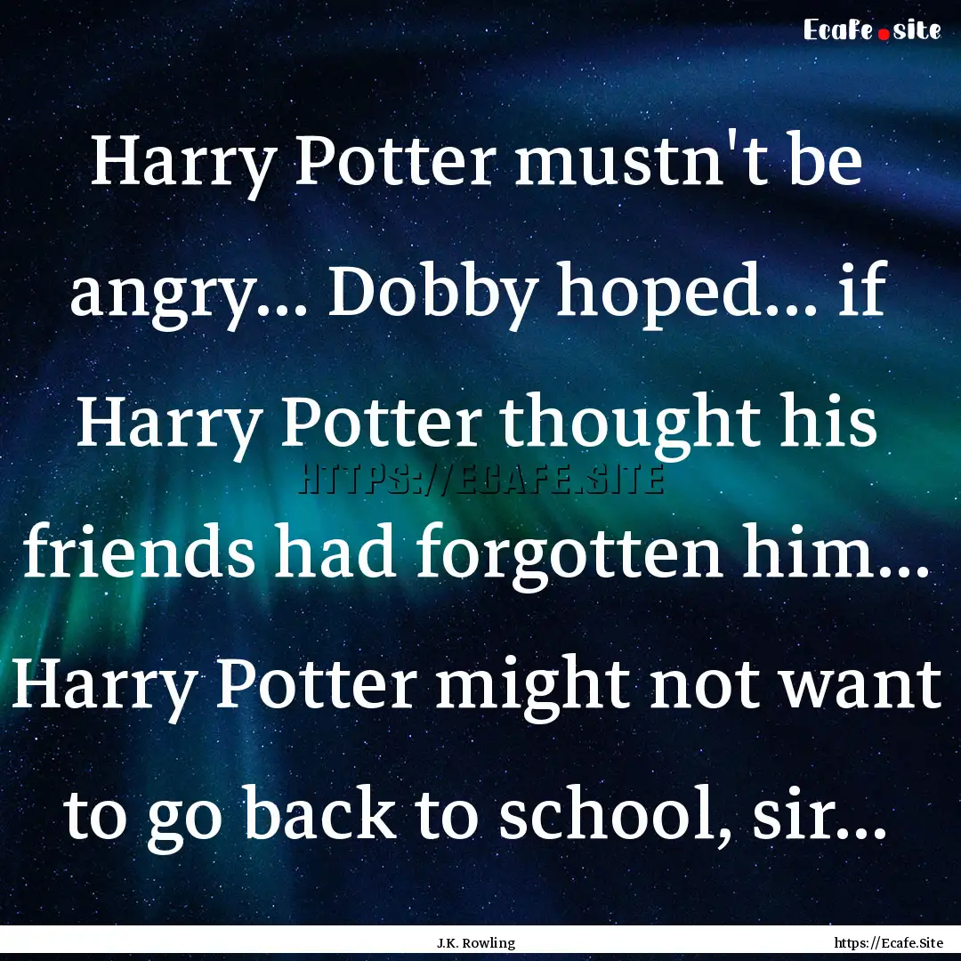 Harry Potter mustn't be angry... Dobby hoped....... : Quote by J.K. Rowling