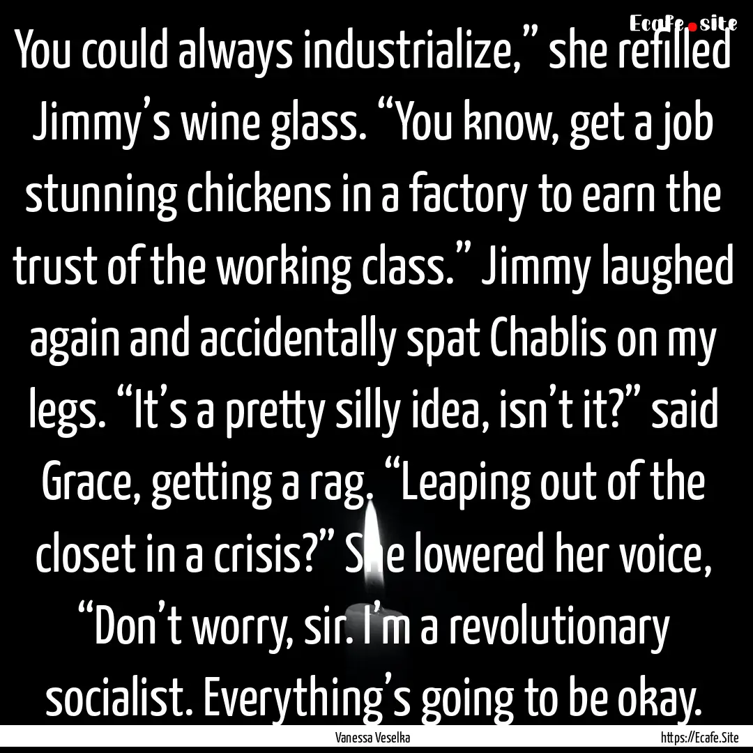 You could always industrialize,” she refilled.... : Quote by Vanessa Veselka