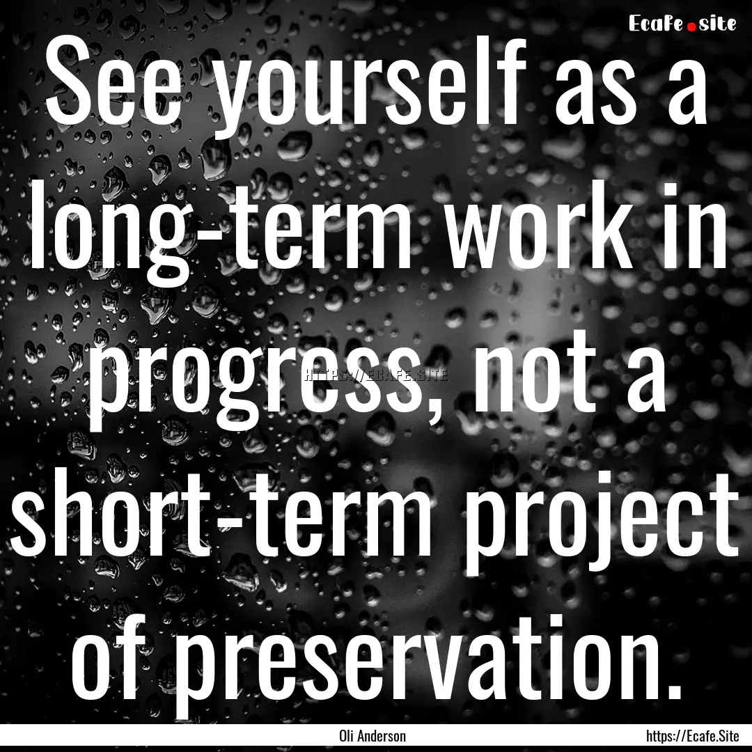 See yourself as a long-term work in progress,.... : Quote by Oli Anderson