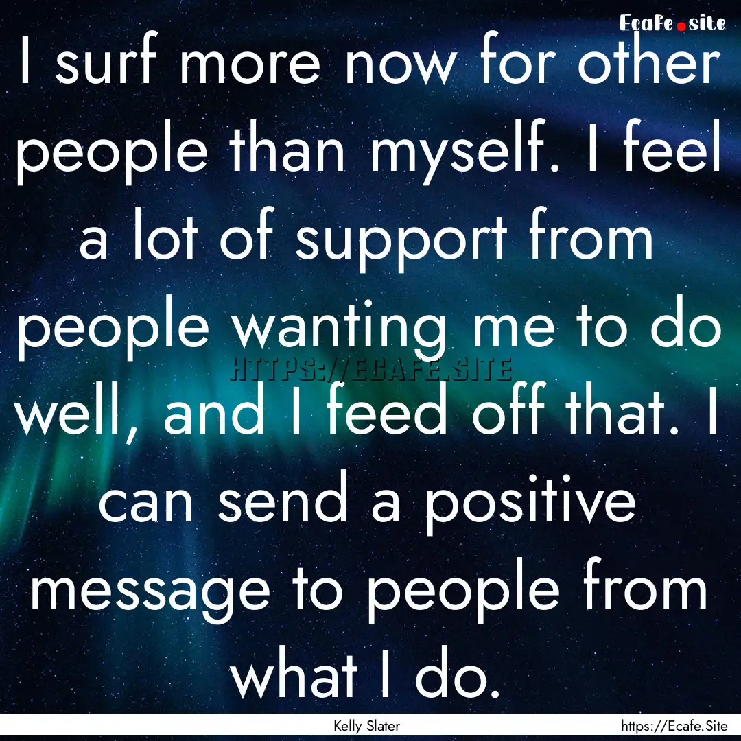 I surf more now for other people than myself..... : Quote by Kelly Slater