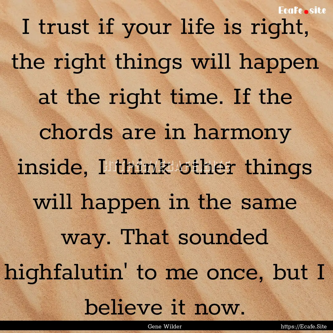 I trust if your life is right, the right.... : Quote by Gene Wilder