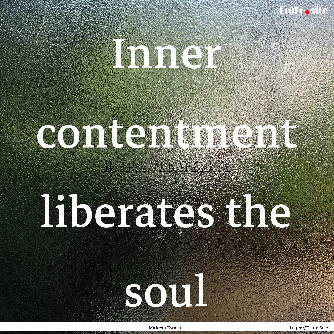 Inner contentment liberates the soul : Quote by Mukesh Kwatra