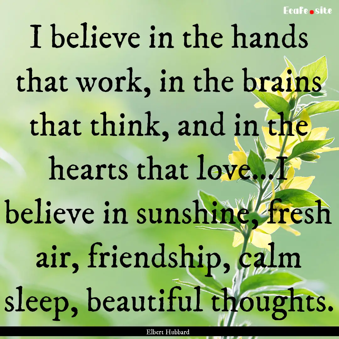 I believe in the hands that work, in the.... : Quote by Elbert Hubbard