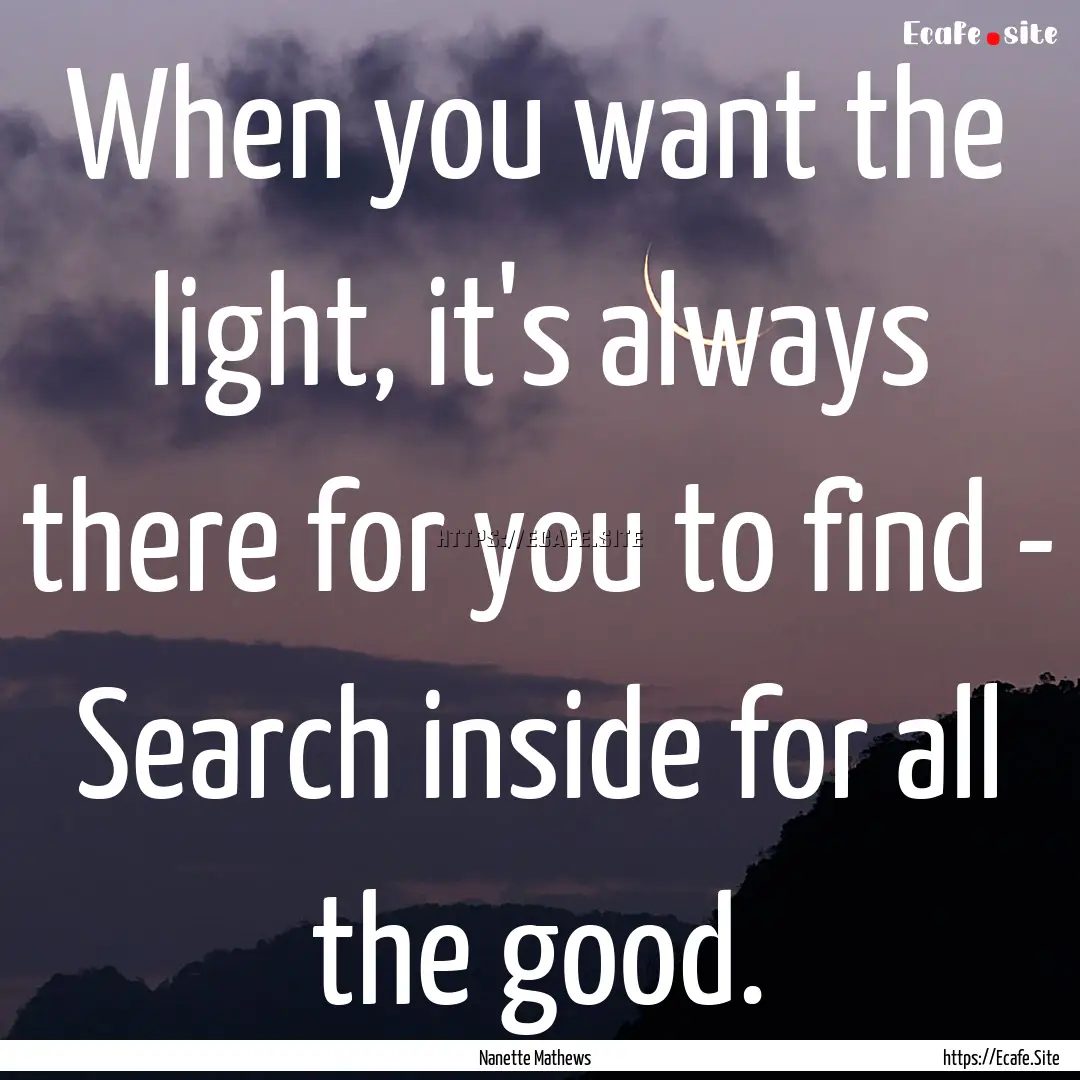 When you want the light, it's always there.... : Quote by Nanette Mathews