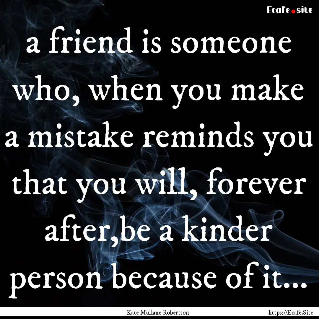 a friend is someone who, when you make a.... : Quote by Kate Mullane Robertson