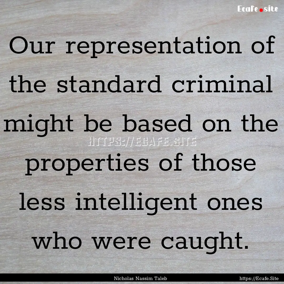 Our representation of the standard criminal.... : Quote by Nicholas Nassim Taleb