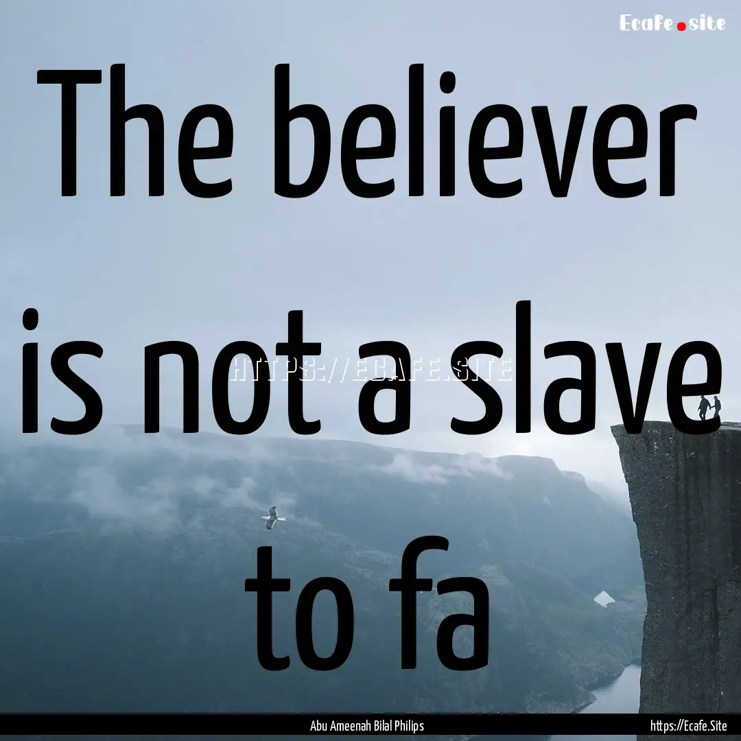 The believer is not a slave to fa : Quote by Abu Ameenah Bilal Philips