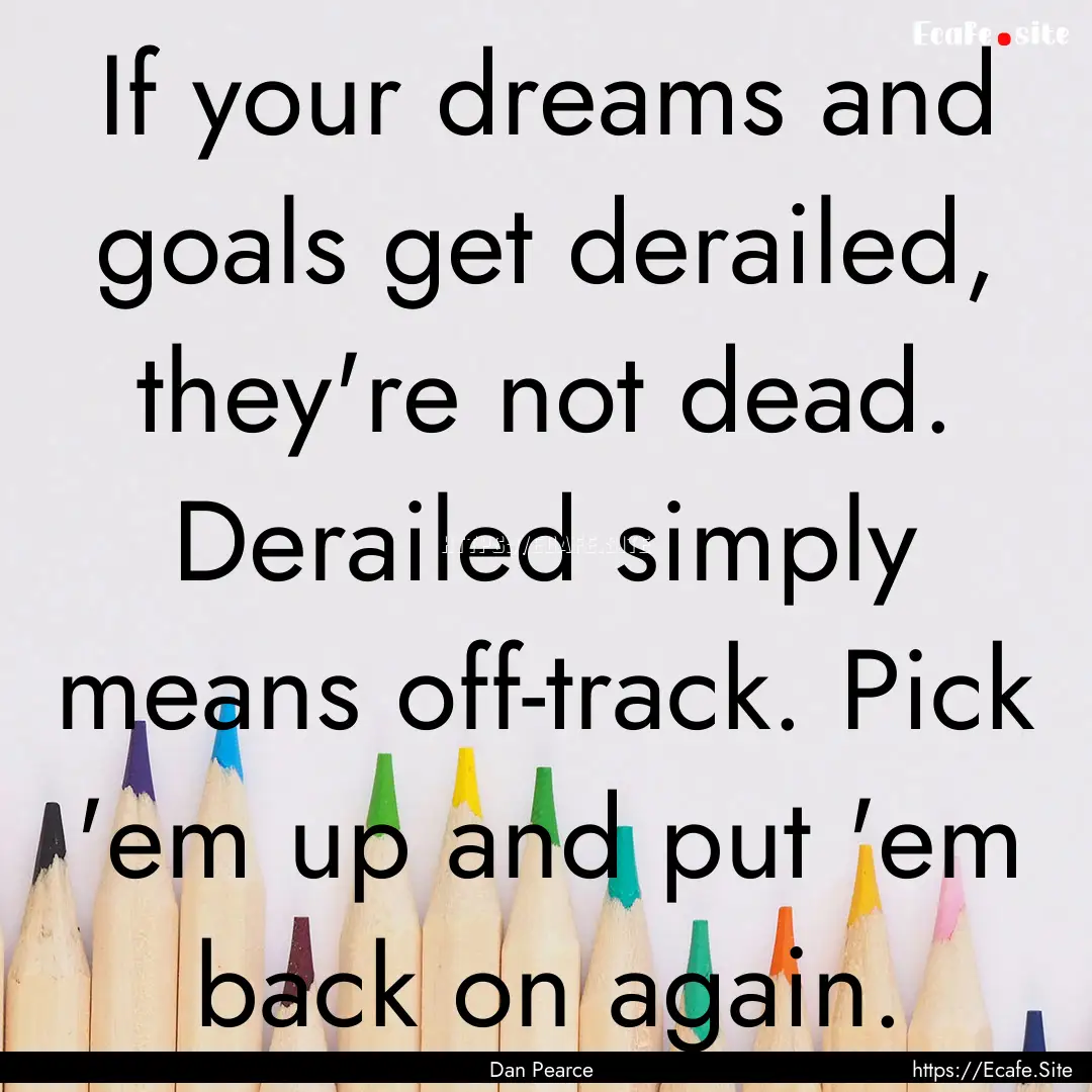 If your dreams and goals get derailed, they're.... : Quote by Dan Pearce