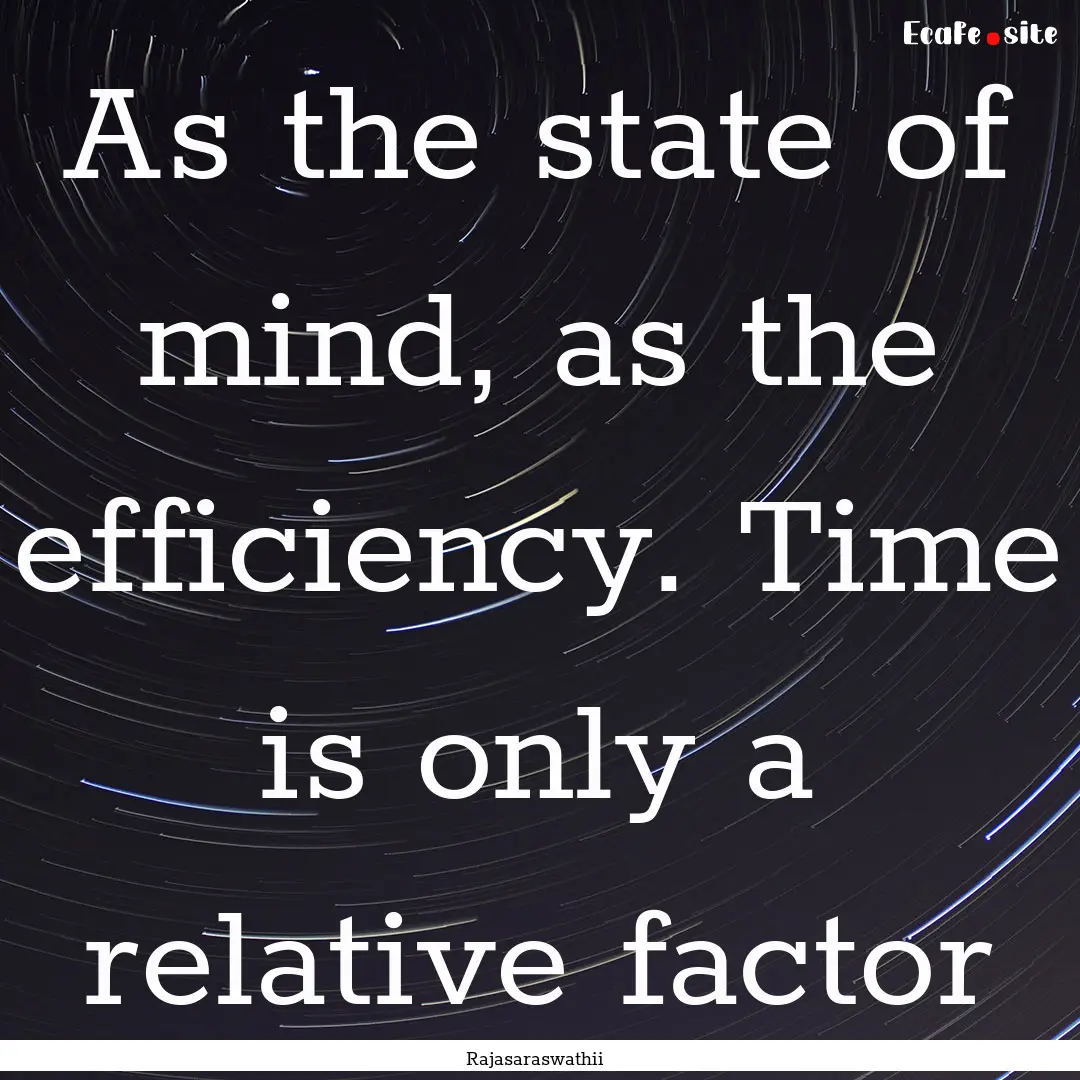 As the state of mind, as the efficiency..... : Quote by Rajasaraswathii