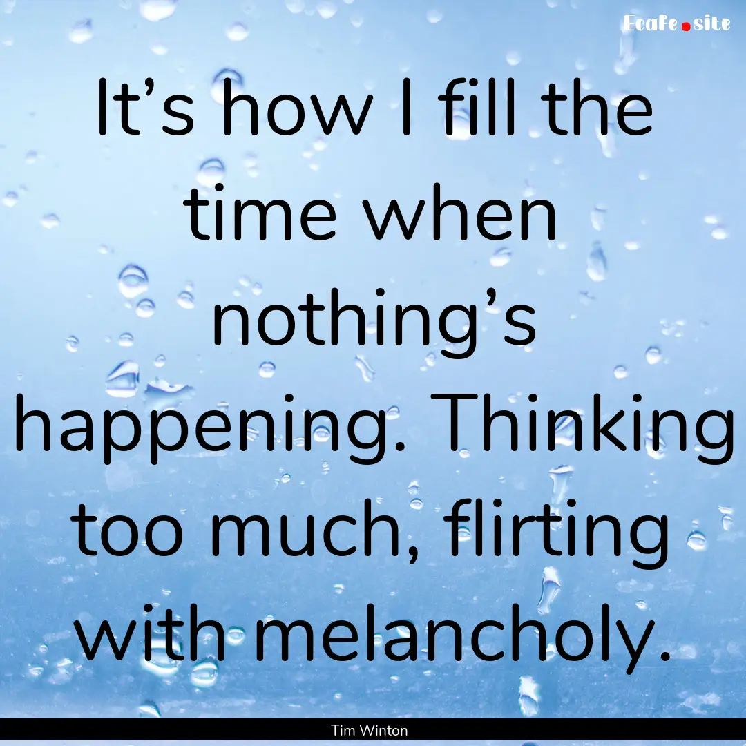 It’s how I fill the time when nothing’s.... : Quote by Tim Winton