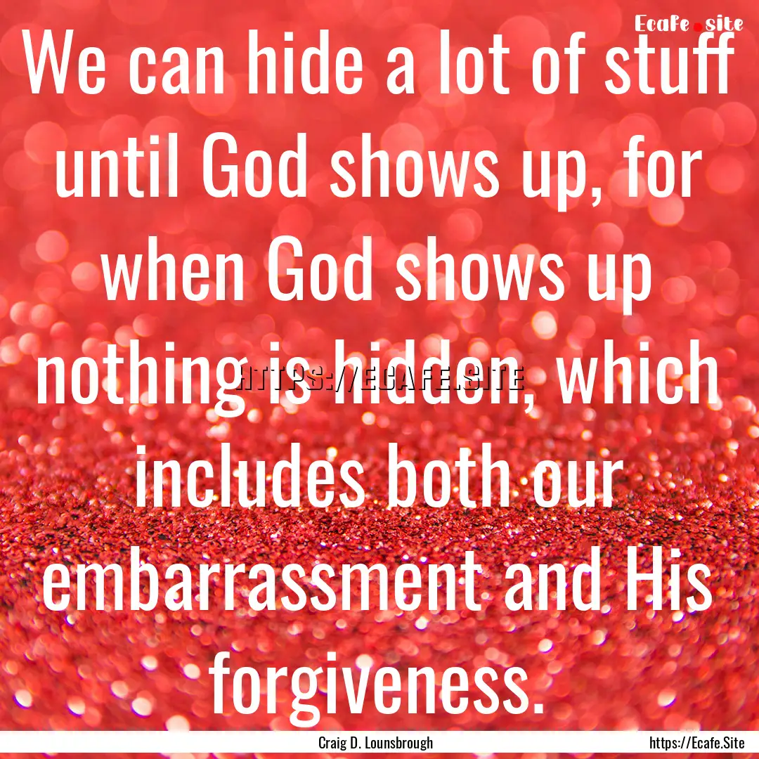 We can hide a lot of stuff until God shows.... : Quote by Craig D. Lounsbrough