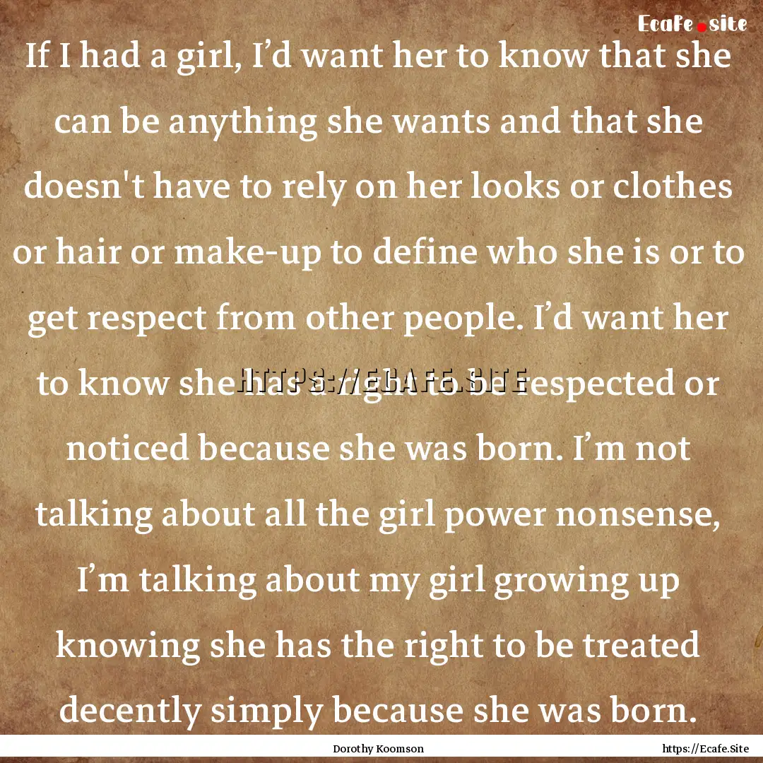 If I had a girl, I’d want her to know that.... : Quote by Dorothy Koomson