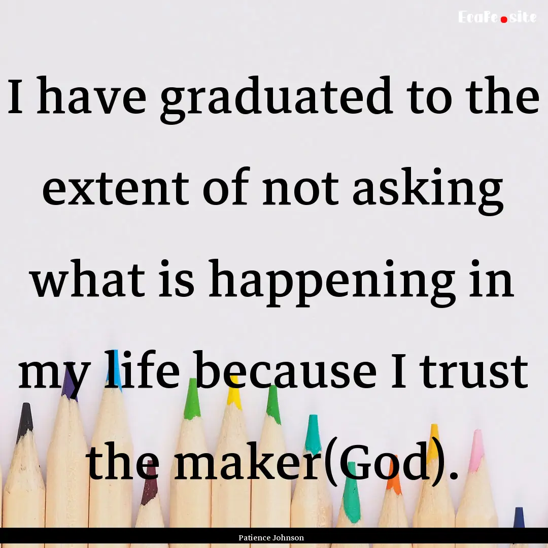 I have graduated to the extent of not asking.... : Quote by Patience Johnson