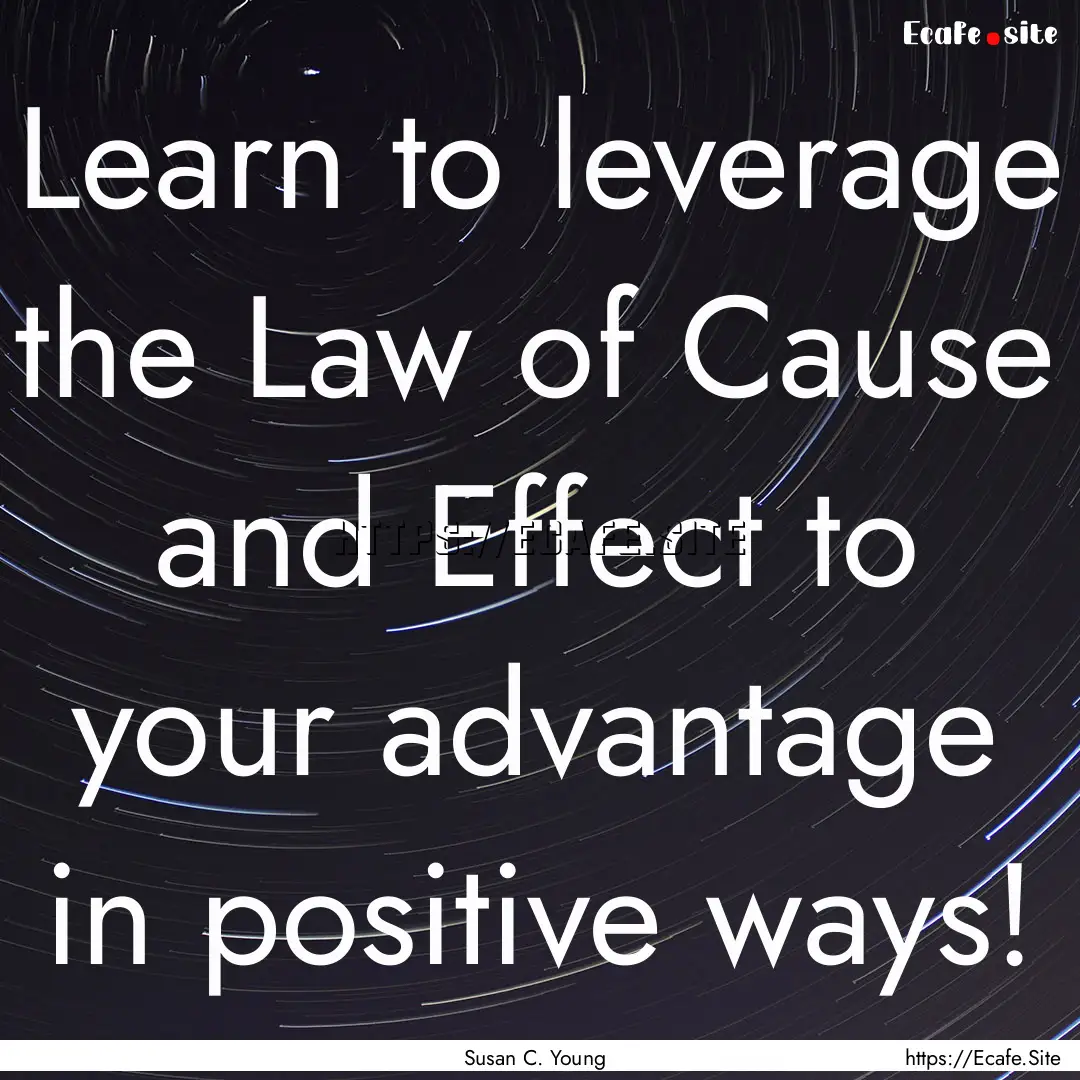 Learn to leverage the Law of Cause and Effect.... : Quote by Susan C. Young