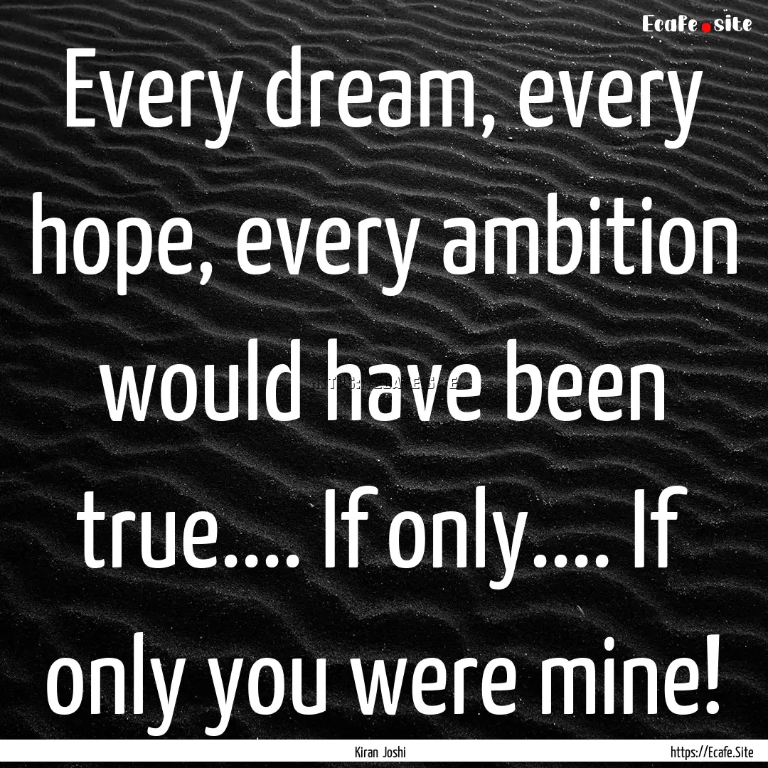 Every dream, every hope, every ambition would.... : Quote by Kiran Joshi