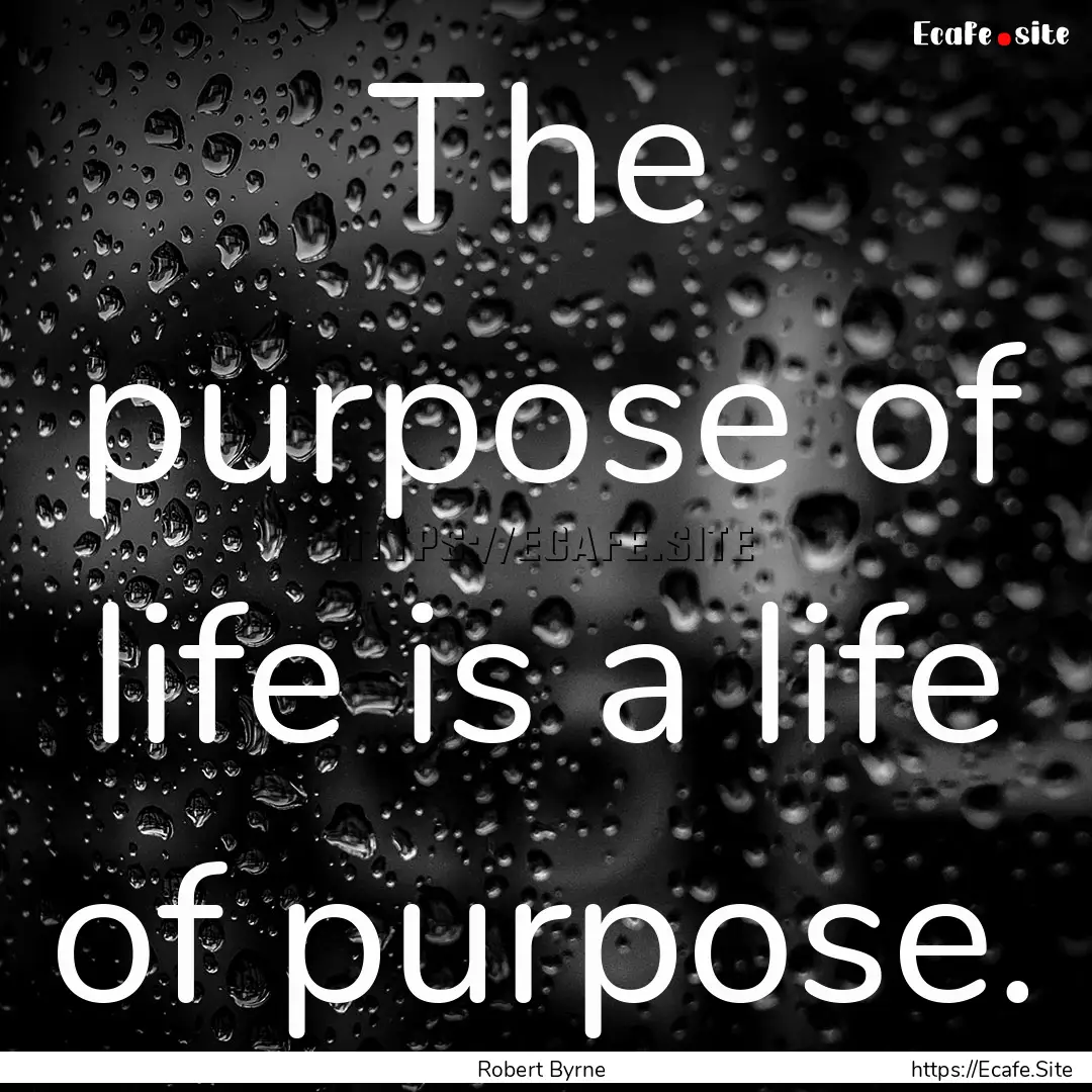 The purpose of life is a life of purpose..... : Quote by Robert Byrne