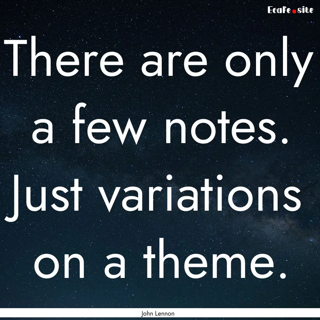 There are only a few notes. Just variations.... : Quote by John Lennon