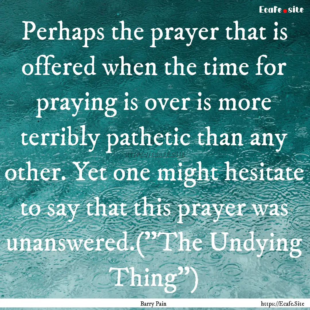 Perhaps the prayer that is offered when the.... : Quote by Barry Pain