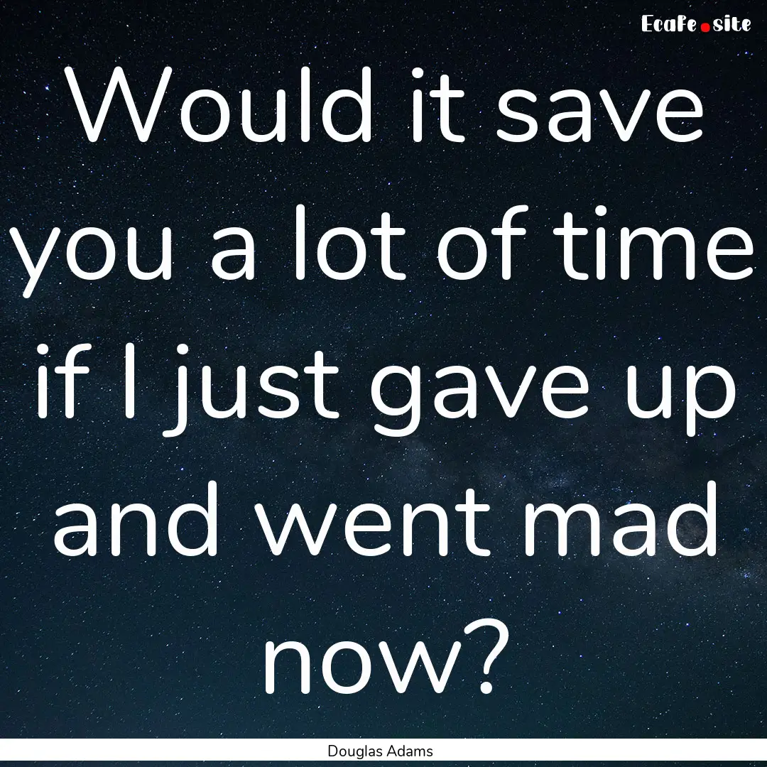 Would it save you a lot of time if I just.... : Quote by Douglas Adams