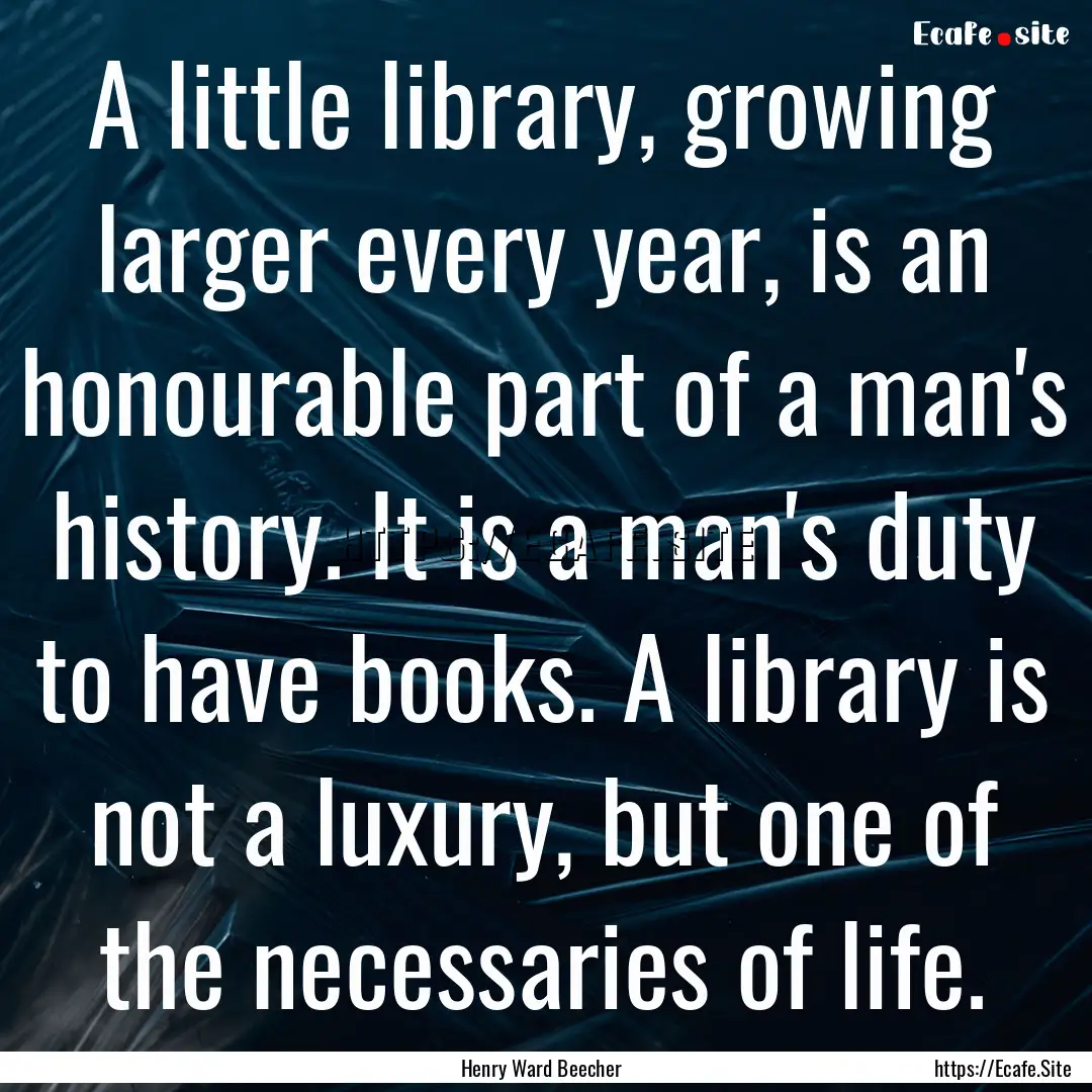 A little library, growing larger every year,.... : Quote by Henry Ward Beecher