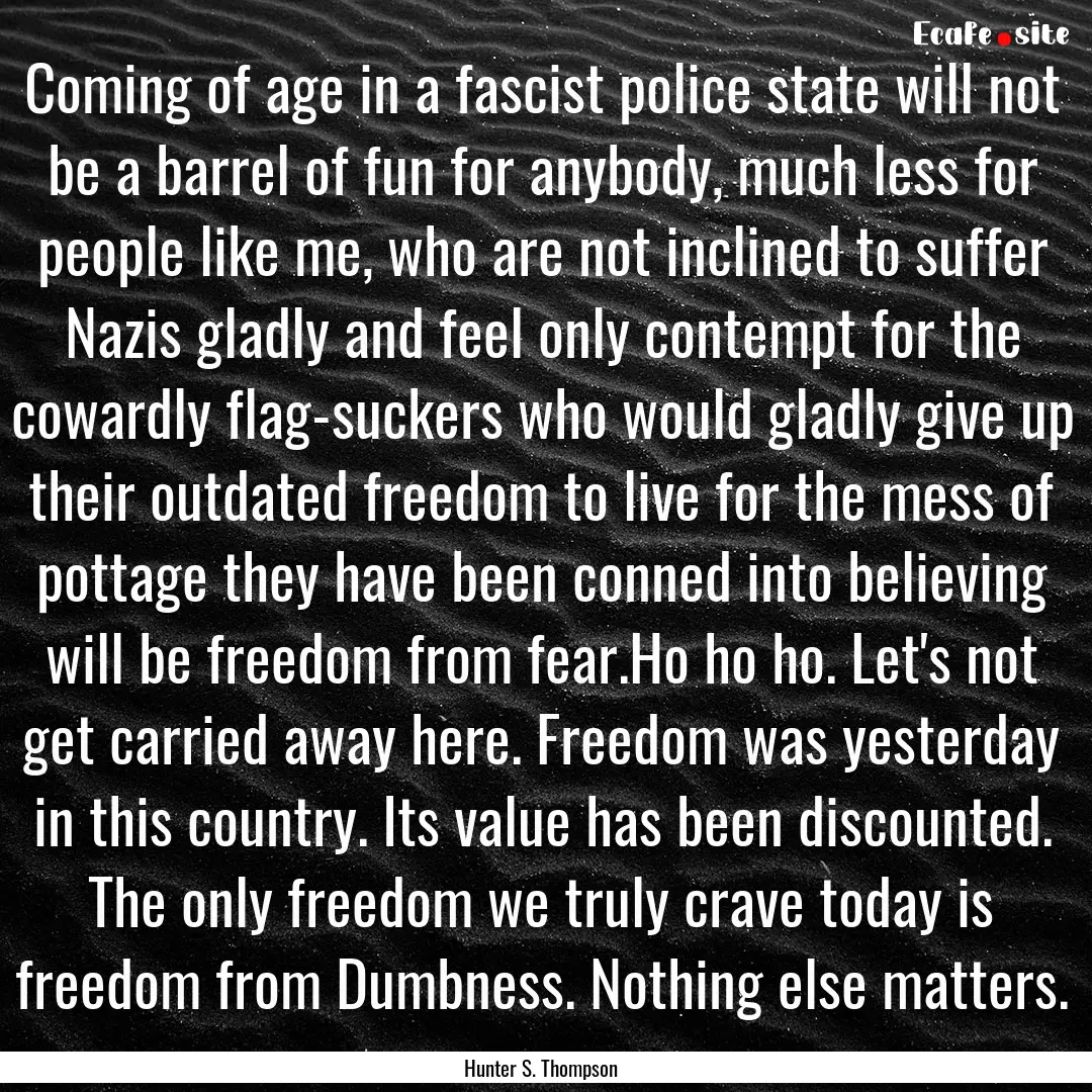 Coming of age in a fascist police state will.... : Quote by Hunter S. Thompson