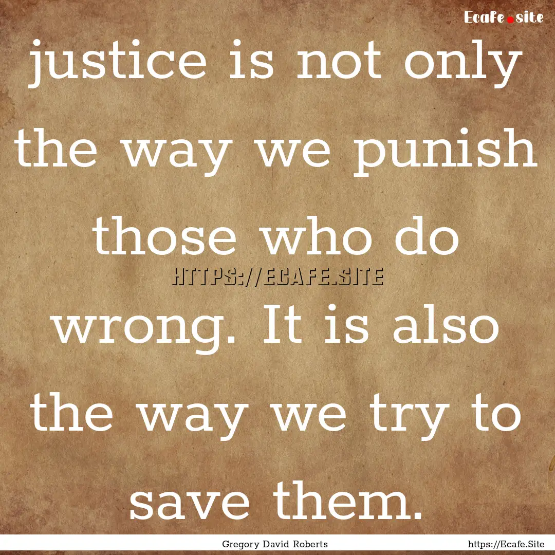  justice is not only the way we punish those.... : Quote by Gregory David Roberts