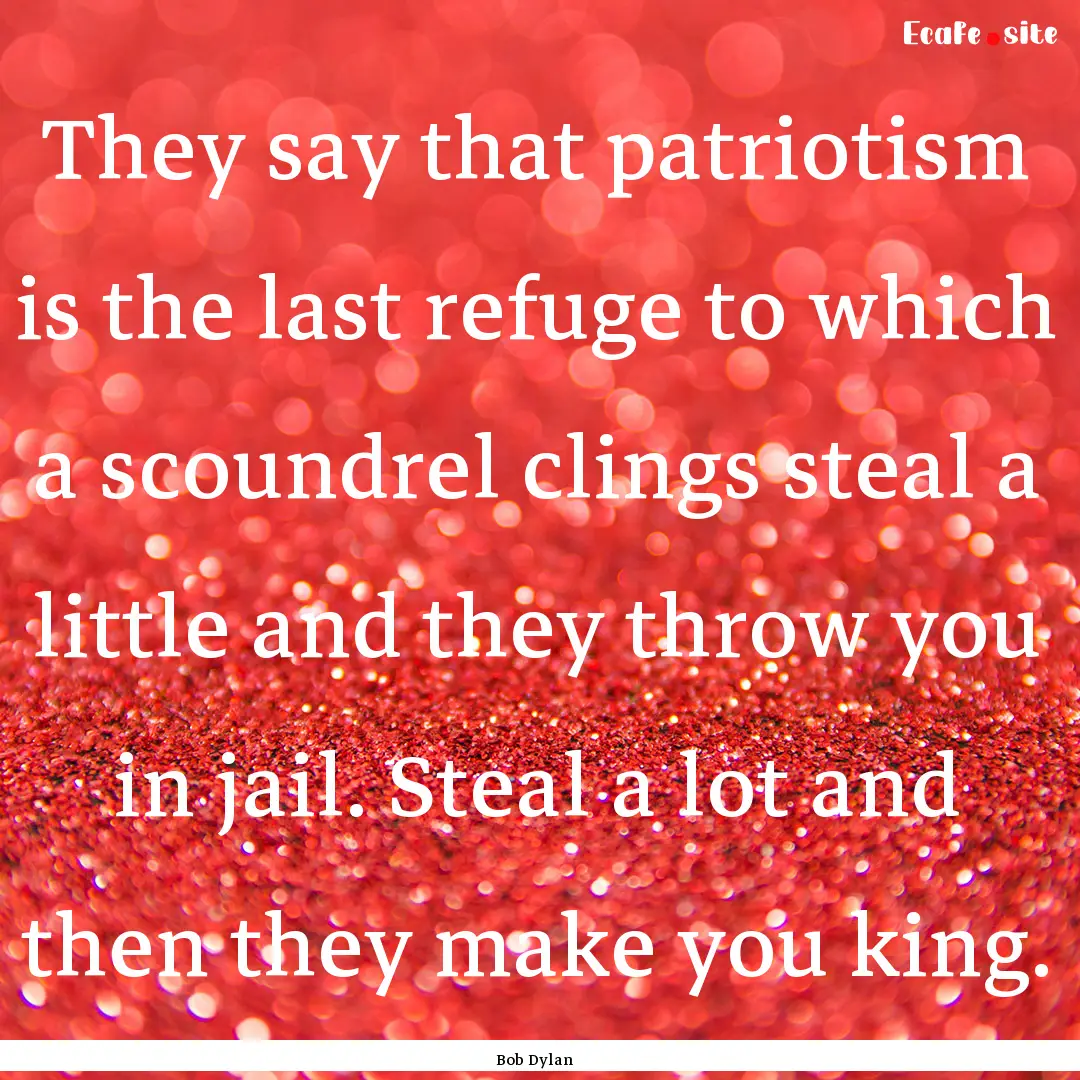 They say that patriotism is the last refuge.... : Quote by Bob Dylan