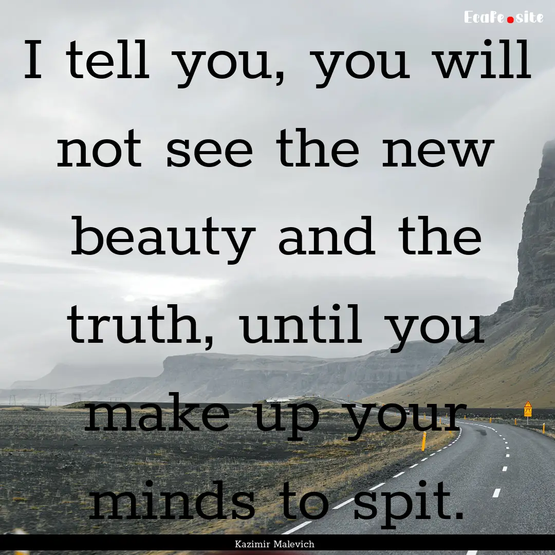 I tell you, you will not see the new beauty.... : Quote by Kazimir Malevich