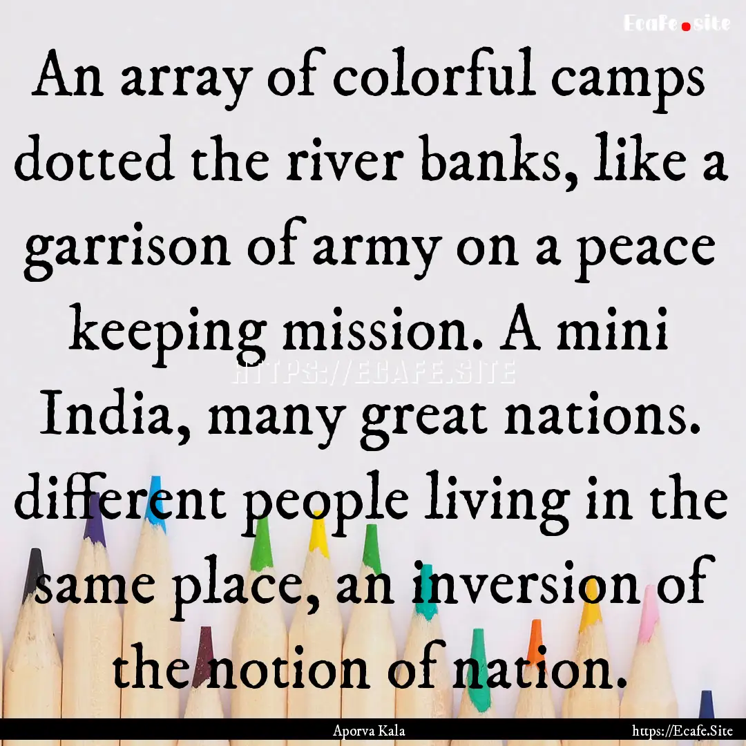 An array of colorful camps dotted the river.... : Quote by Aporva Kala