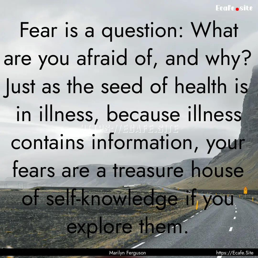 Fear is a question: What are you afraid of,.... : Quote by Marilyn Ferguson