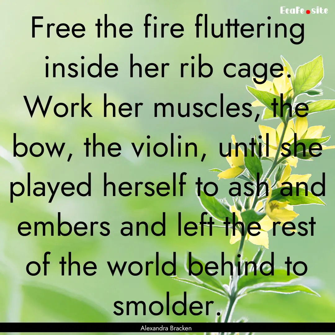 Free the fire fluttering inside her rib cage..... : Quote by Alexandra Bracken