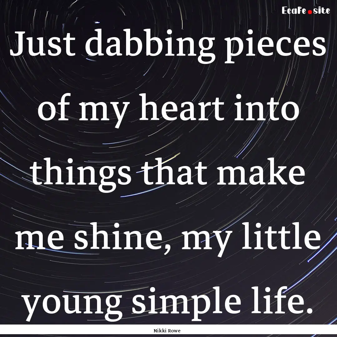 Just dabbing pieces of my heart into things.... : Quote by Nikki Rowe