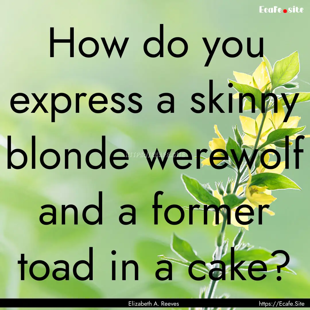 How do you express a skinny blonde werewolf.... : Quote by Elizabeth A. Reeves