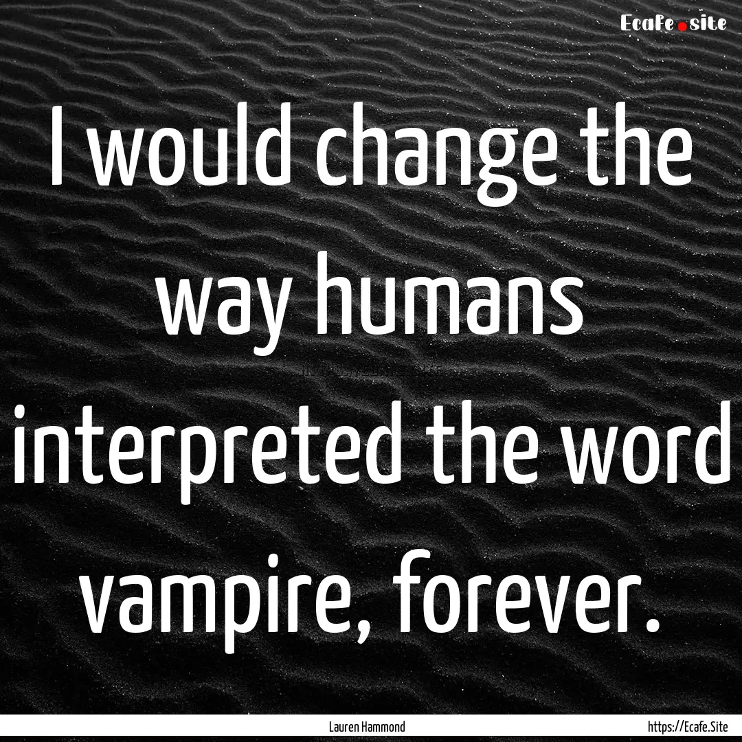 I would change the way humans interpreted.... : Quote by Lauren Hammond