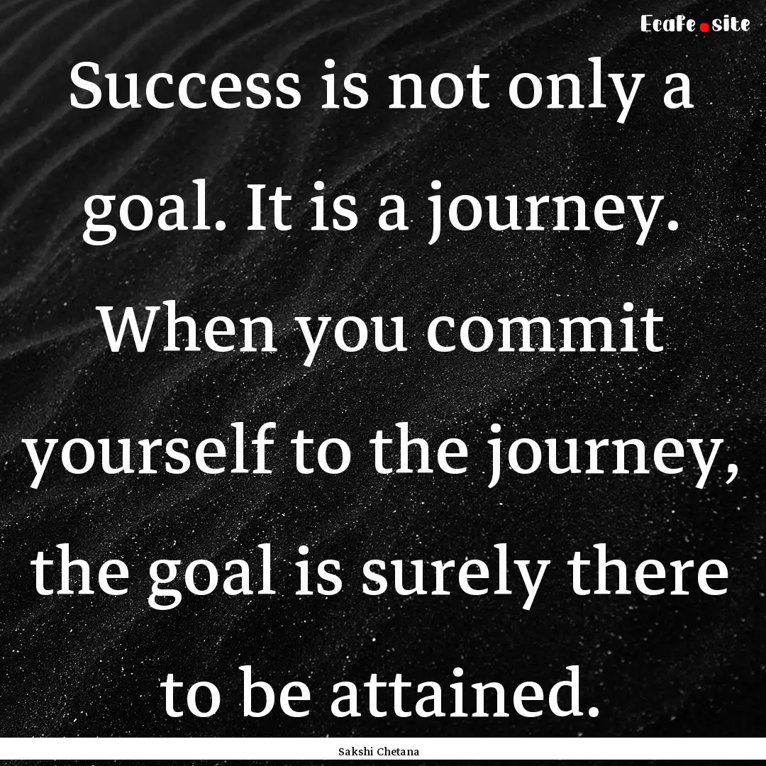 Success is not only a goal. It is a journey..... : Quote by Sakshi Chetana