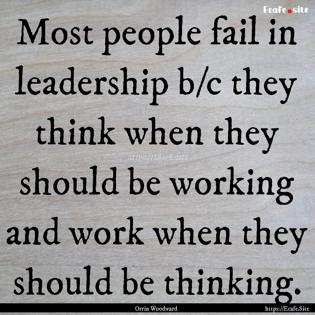 Most people fail in leadership b/c they think.... : Quote by Orrin Woodward