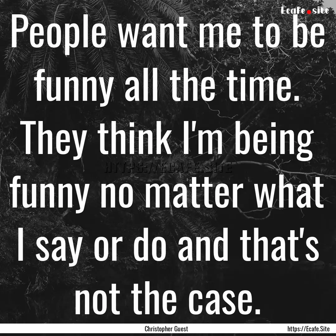 People want me to be funny all the time..... : Quote by Christopher Guest