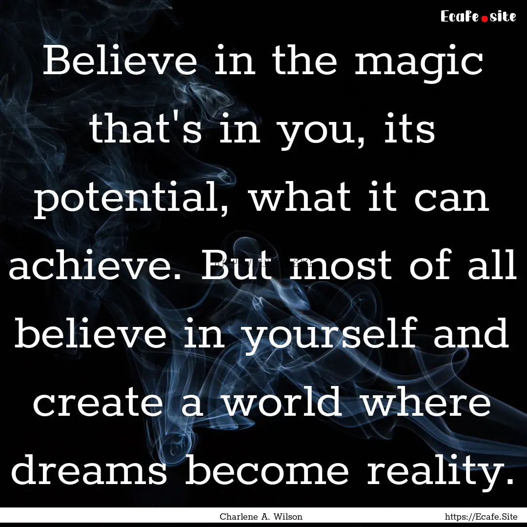 Believe in the magic that's in you, its potential,.... : Quote by Charlene A. Wilson