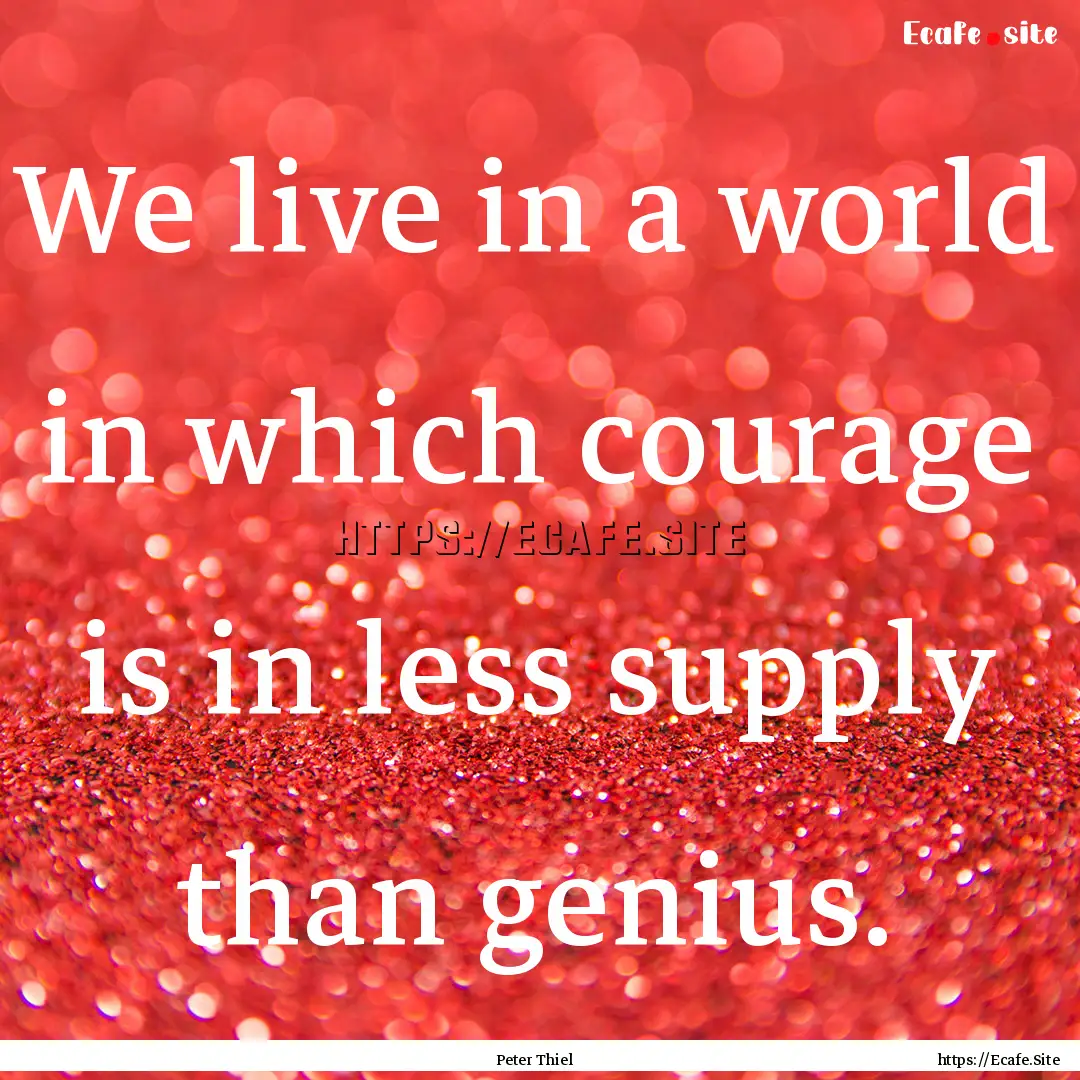 We live in a world in which courage is in.... : Quote by Peter Thiel