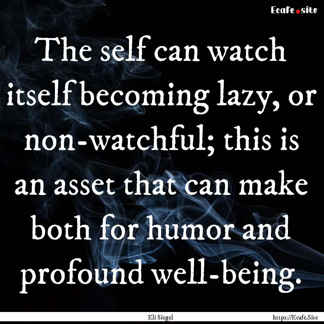 The self can watch itself becoming lazy,.... : Quote by Eli Siegel