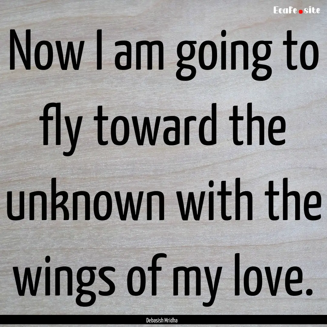 Now I am going to fly toward the unknown.... : Quote by Debasish Mridha