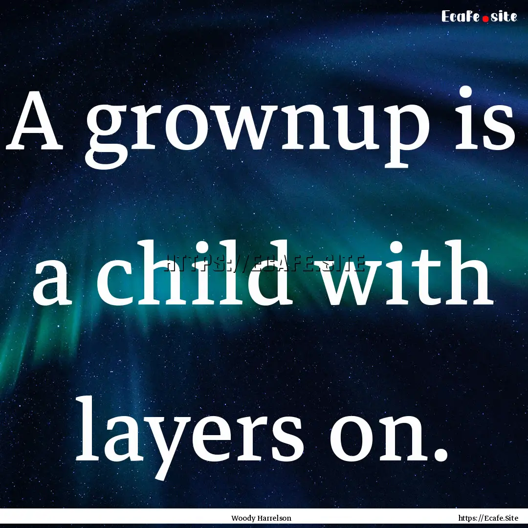 A grownup is a child with layers on. : Quote by Woody Harrelson