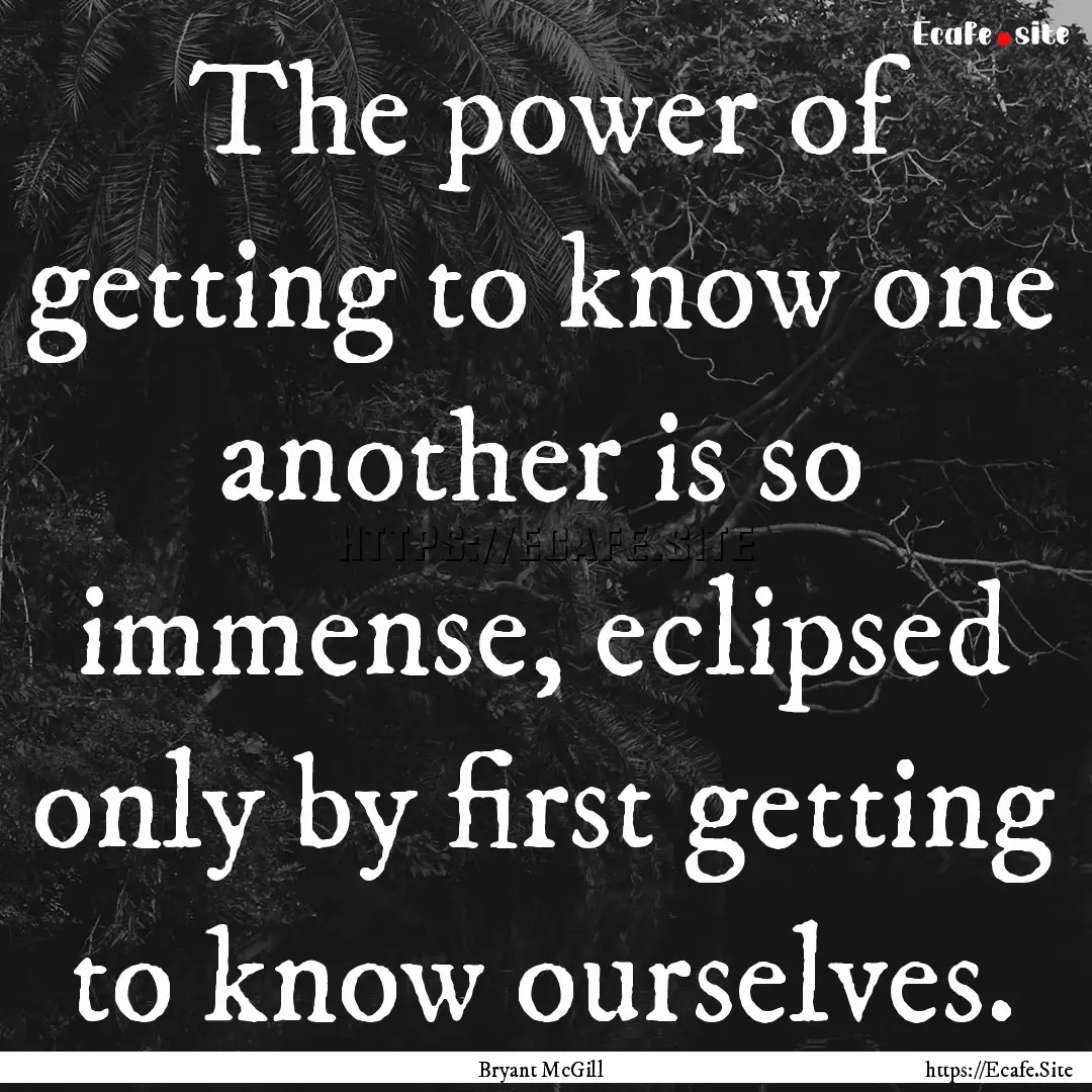 The power of getting to know one another.... : Quote by Bryant McGill