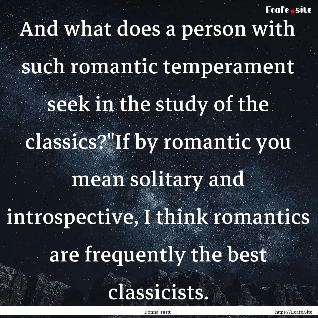 And what does a person with such romantic.... : Quote by Donna Tartt