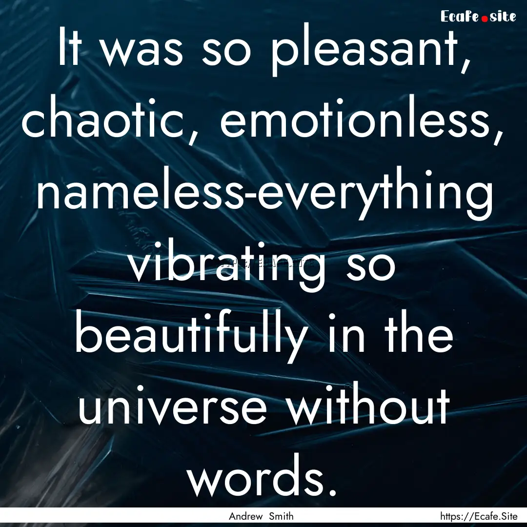 It was so pleasant, chaotic, emotionless,.... : Quote by Andrew Smith