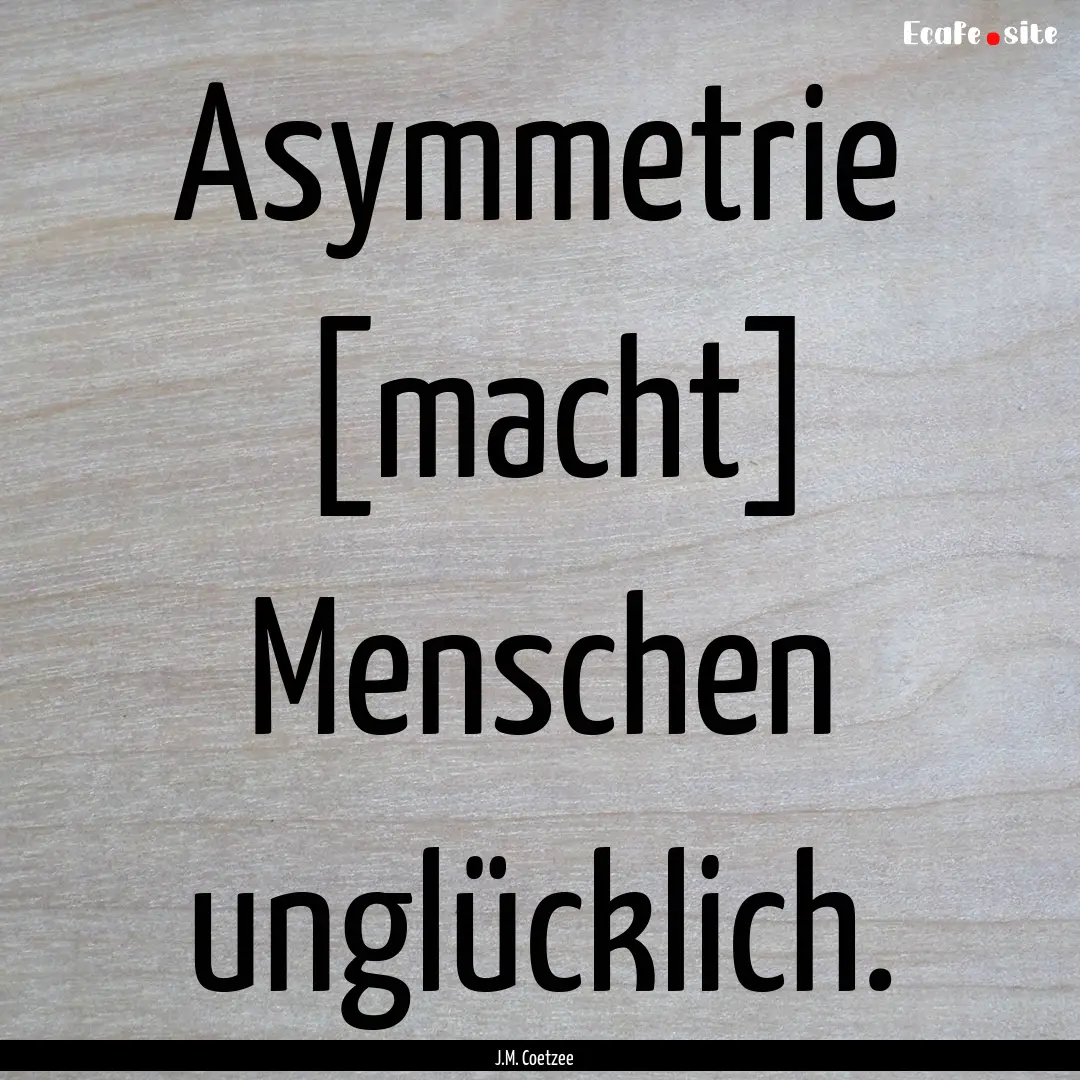 Asymmetrie [macht] Menschen unglücklich..... : Quote by J.M. Coetzee