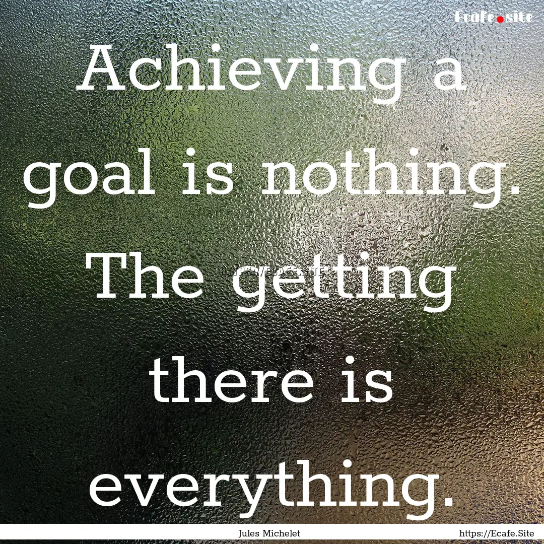 Achieving a goal is nothing. The getting.... : Quote by Jules Michelet