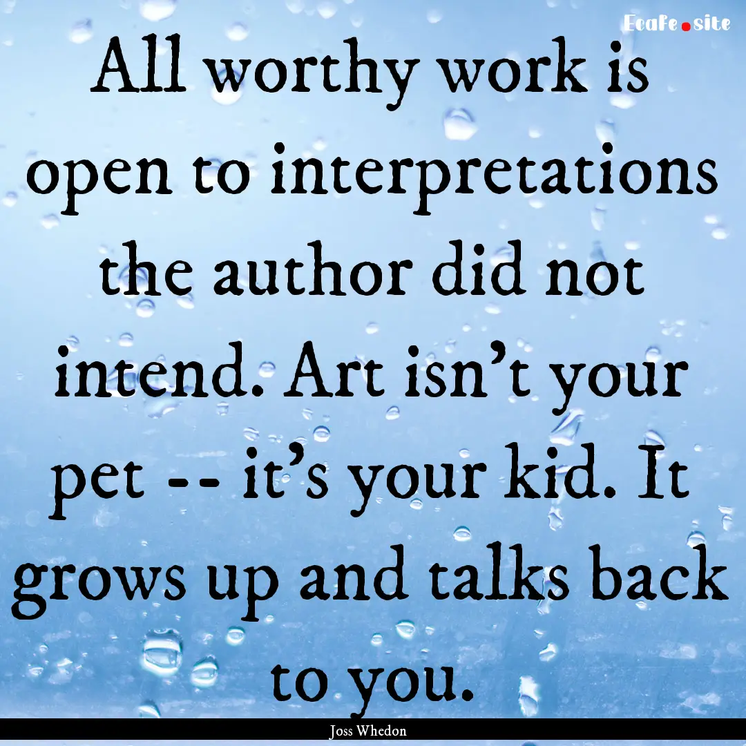 All worthy work is open to interpretations.... : Quote by Joss Whedon