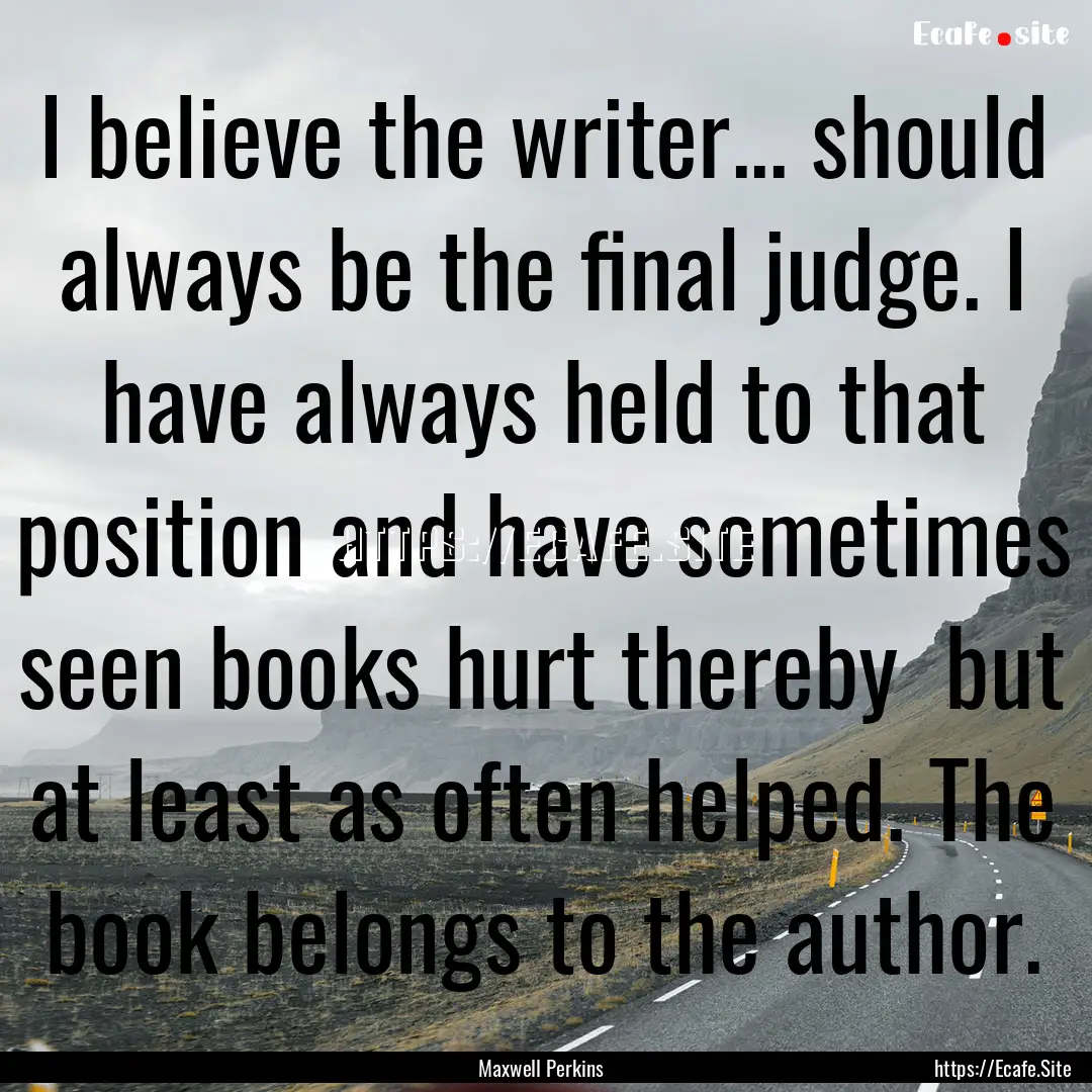 I believe the writer... should always be.... : Quote by Maxwell Perkins