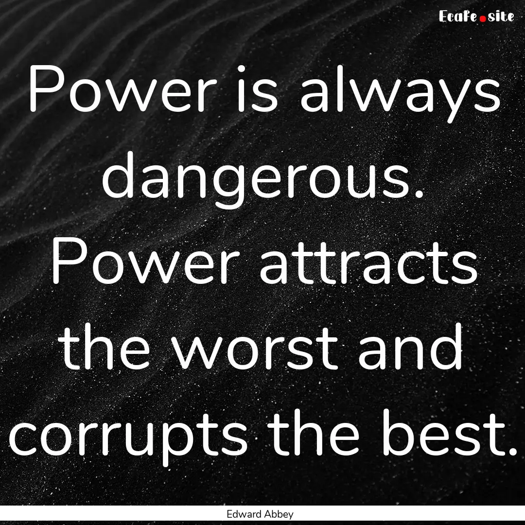 Power is always dangerous. Power attracts.... : Quote by Edward Abbey